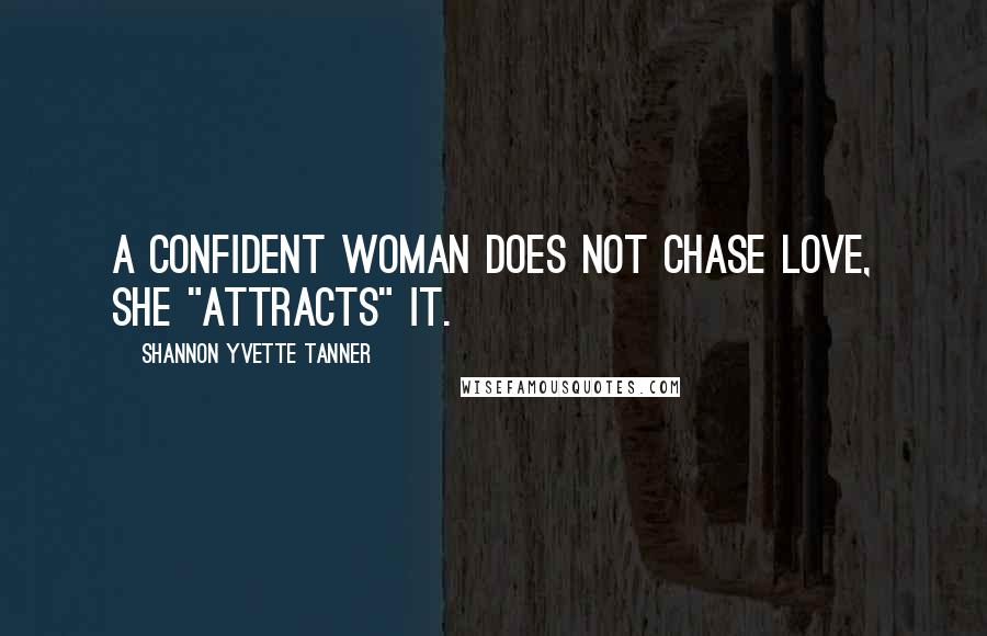 Shannon Yvette Tanner Quotes: A confident woman does not chase love, she "attracts" it.