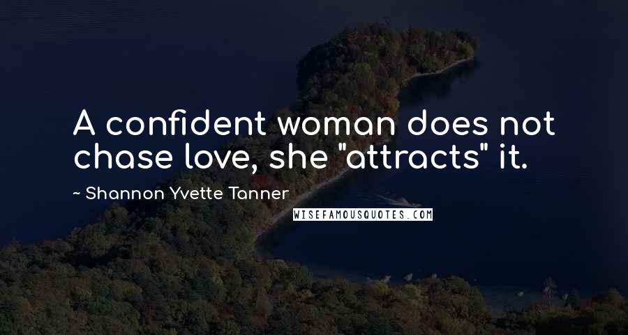 Shannon Yvette Tanner Quotes: A confident woman does not chase love, she "attracts" it.