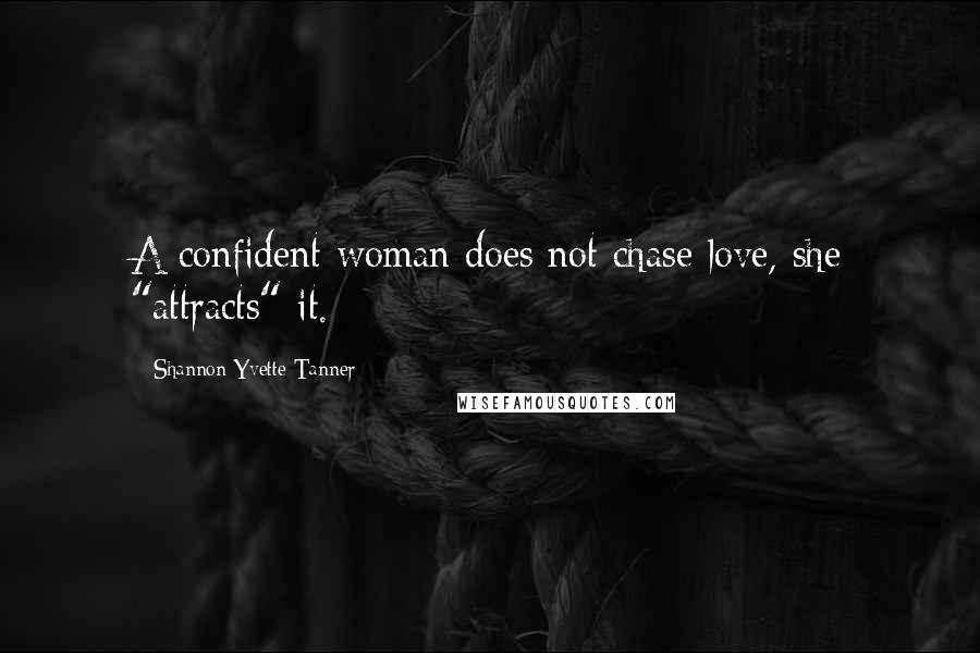 Shannon Yvette Tanner Quotes: A confident woman does not chase love, she "attracts" it.