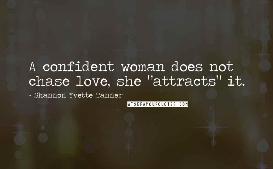 Shannon Yvette Tanner Quotes: A confident woman does not chase love, she "attracts" it.