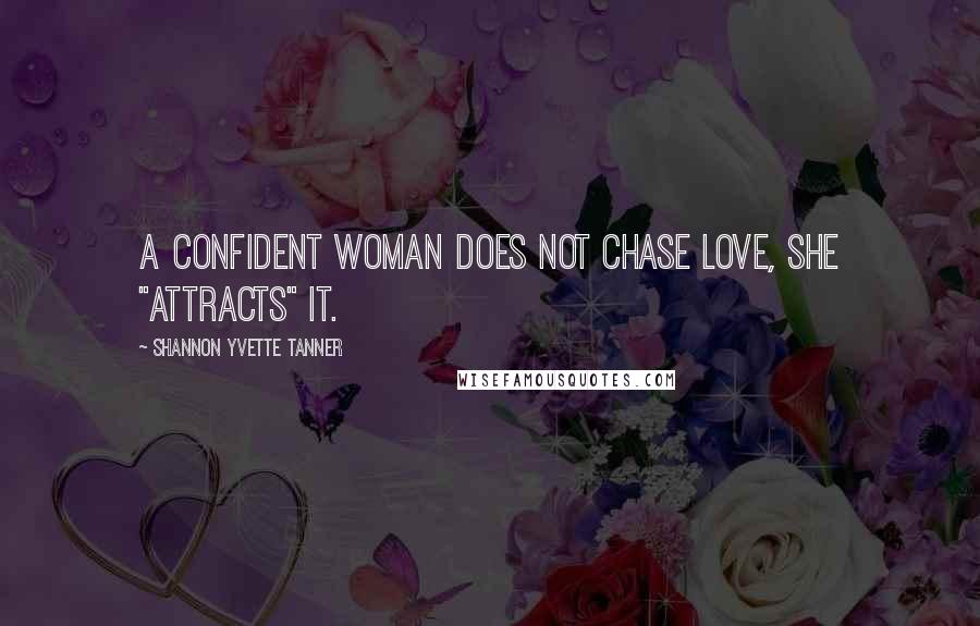 Shannon Yvette Tanner Quotes: A confident woman does not chase love, she "attracts" it.