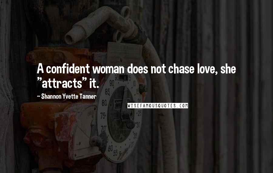 Shannon Yvette Tanner Quotes: A confident woman does not chase love, she "attracts" it.