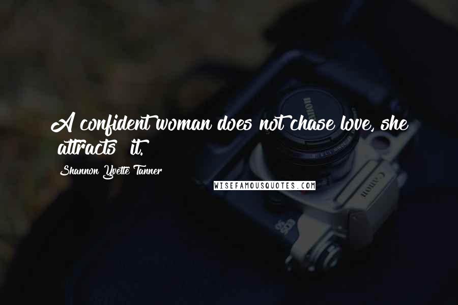 Shannon Yvette Tanner Quotes: A confident woman does not chase love, she "attracts" it.