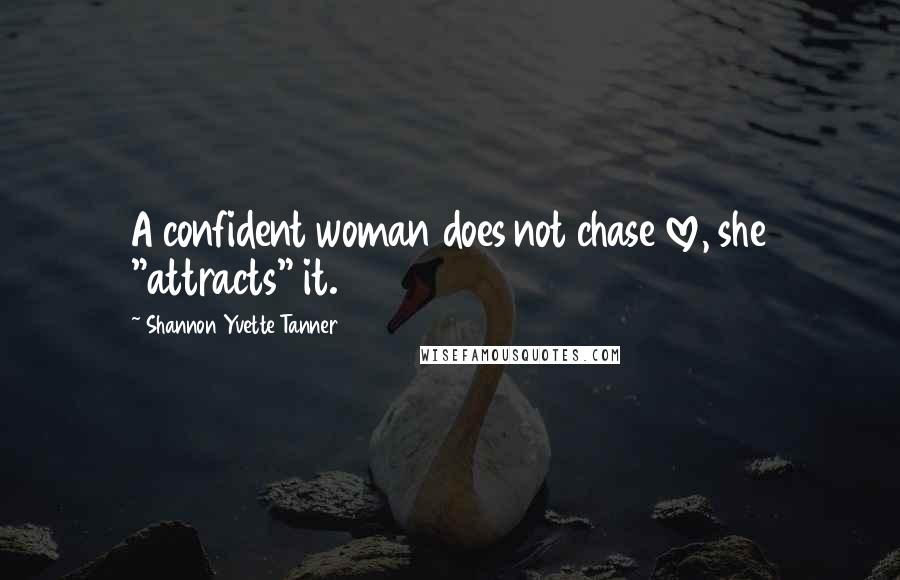 Shannon Yvette Tanner Quotes: A confident woman does not chase love, she "attracts" it.