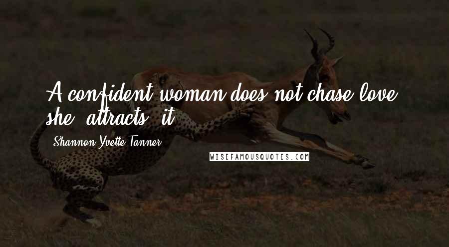 Shannon Yvette Tanner Quotes: A confident woman does not chase love, she "attracts" it.