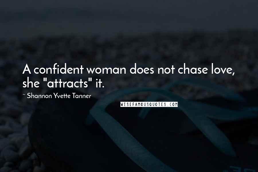 Shannon Yvette Tanner Quotes: A confident woman does not chase love, she "attracts" it.