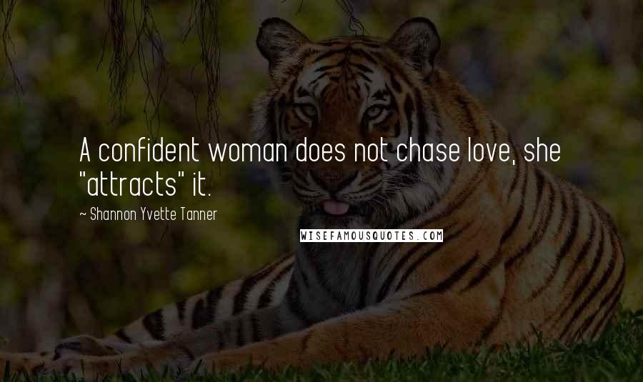 Shannon Yvette Tanner Quotes: A confident woman does not chase love, she "attracts" it.