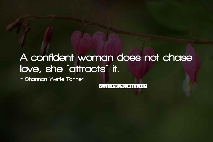 Shannon Yvette Tanner Quotes: A confident woman does not chase love, she "attracts" it.