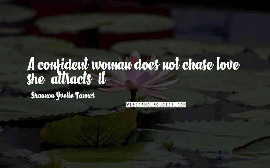 Shannon Yvette Tanner Quotes: A confident woman does not chase love, she "attracts" it.