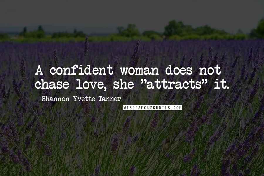 Shannon Yvette Tanner Quotes: A confident woman does not chase love, she "attracts" it.