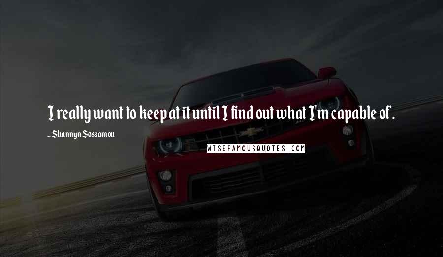 Shannyn Sossamon Quotes: I really want to keep at it until I find out what I'm capable of.