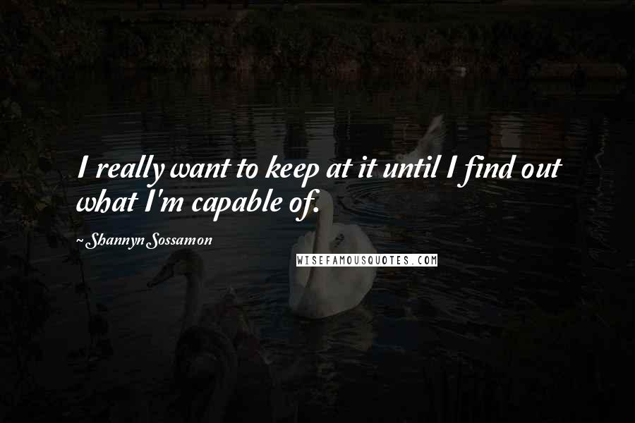 Shannyn Sossamon Quotes: I really want to keep at it until I find out what I'm capable of.