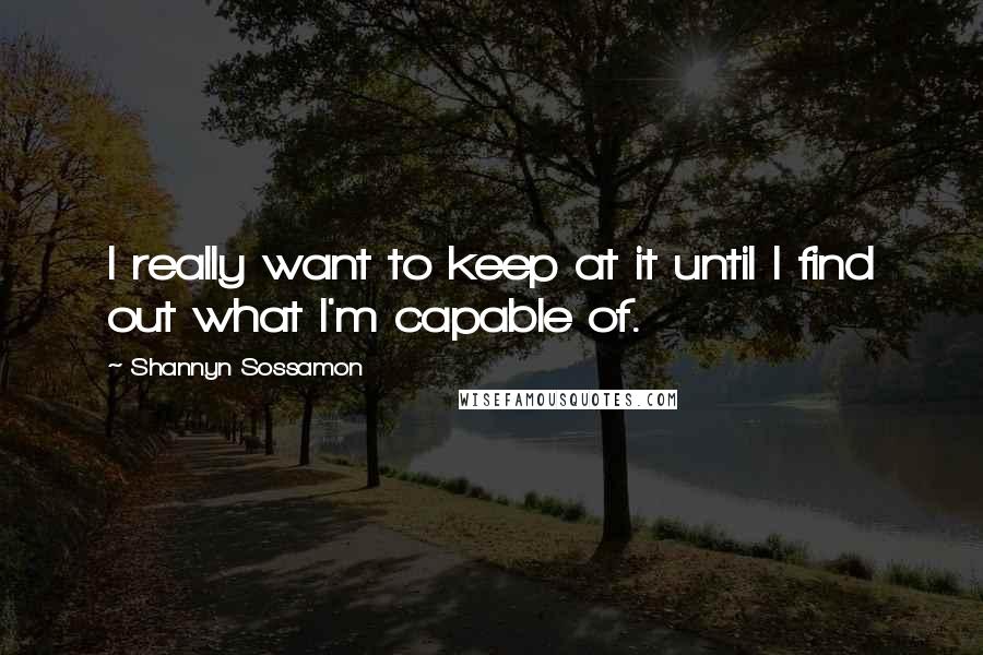 Shannyn Sossamon Quotes: I really want to keep at it until I find out what I'm capable of.