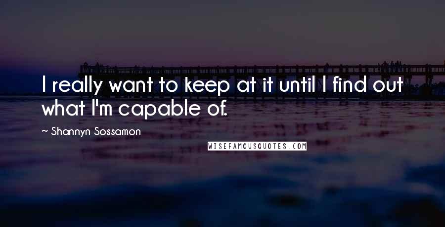 Shannyn Sossamon Quotes: I really want to keep at it until I find out what I'm capable of.