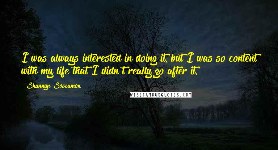 Shannyn Sossamon Quotes: I was always interested in doing it, but I was so content with my life that I didn't really go after it.