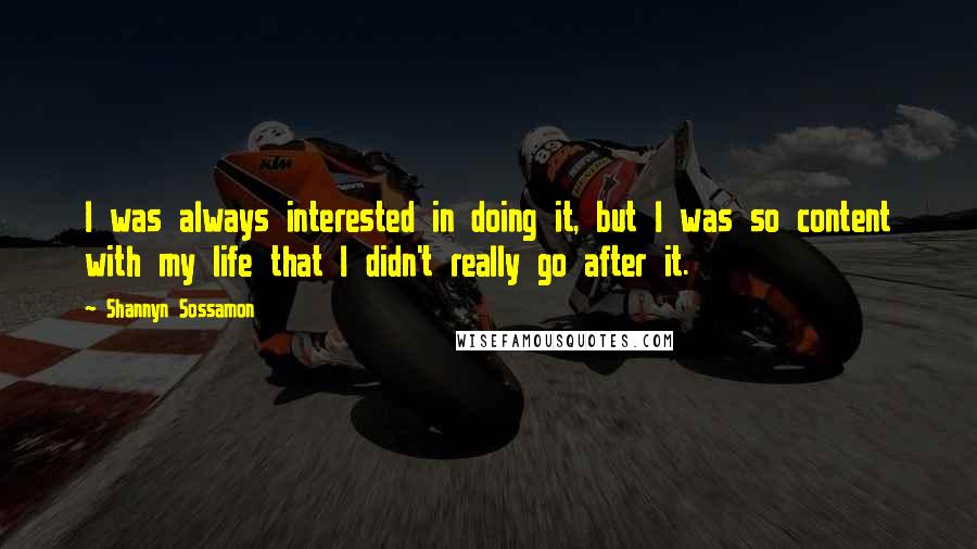 Shannyn Sossamon Quotes: I was always interested in doing it, but I was so content with my life that I didn't really go after it.