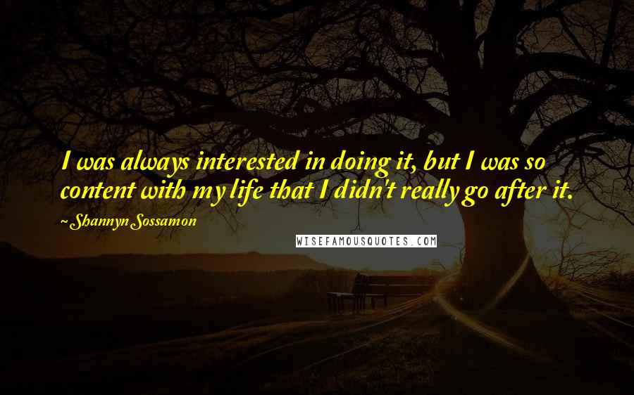 Shannyn Sossamon Quotes: I was always interested in doing it, but I was so content with my life that I didn't really go after it.