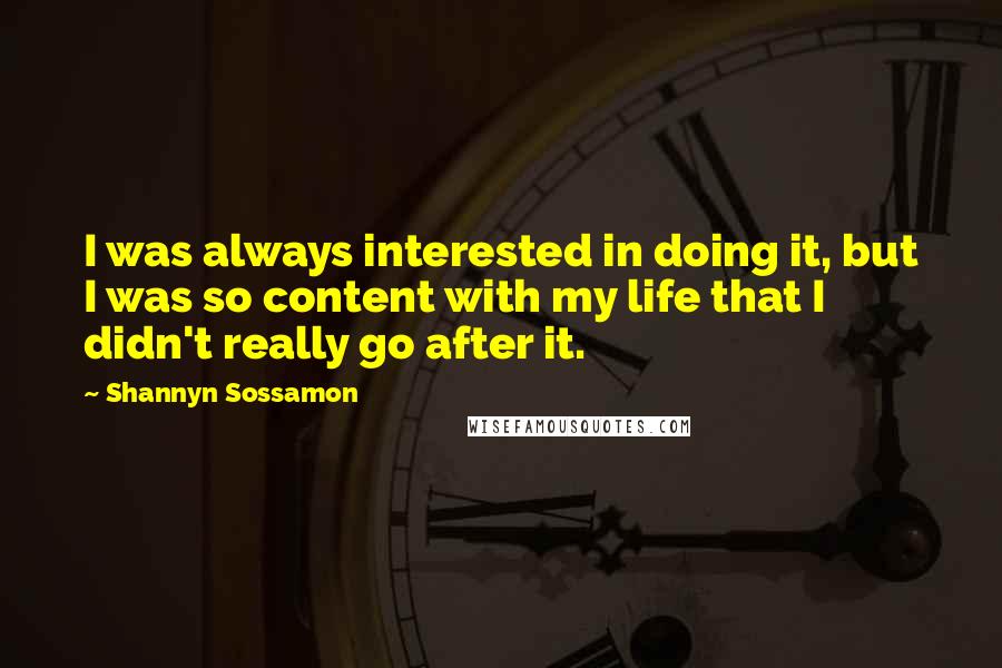 Shannyn Sossamon Quotes: I was always interested in doing it, but I was so content with my life that I didn't really go after it.