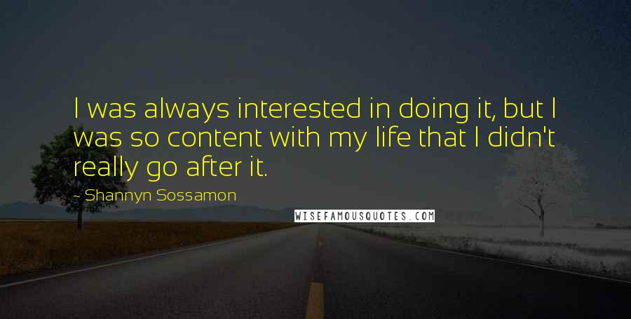 Shannyn Sossamon Quotes: I was always interested in doing it, but I was so content with my life that I didn't really go after it.