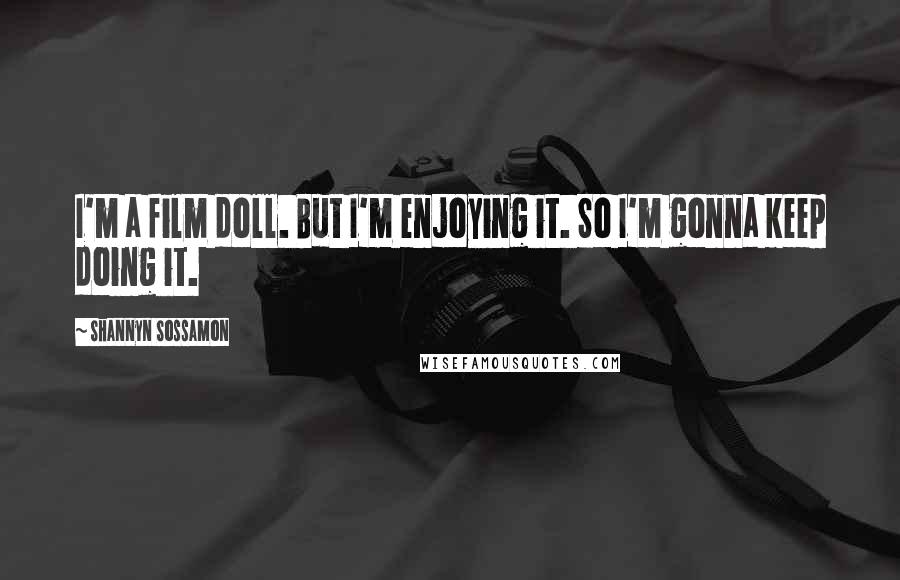 Shannyn Sossamon Quotes: I'm a film doll. But I'm enjoying it. So I'm gonna keep doing it.