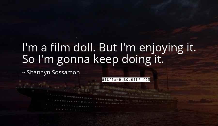 Shannyn Sossamon Quotes: I'm a film doll. But I'm enjoying it. So I'm gonna keep doing it.