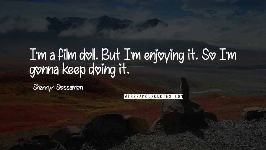 Shannyn Sossamon Quotes: I'm a film doll. But I'm enjoying it. So I'm gonna keep doing it.