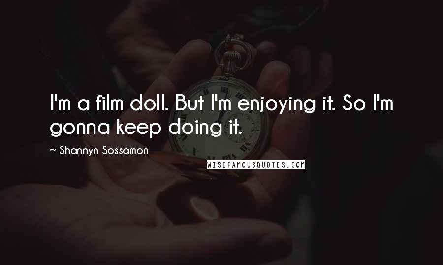 Shannyn Sossamon Quotes: I'm a film doll. But I'm enjoying it. So I'm gonna keep doing it.