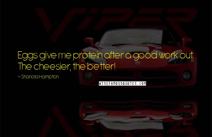 Shanola Hampton Quotes: Eggs give me protein after a good work out. The cheesier, the better!