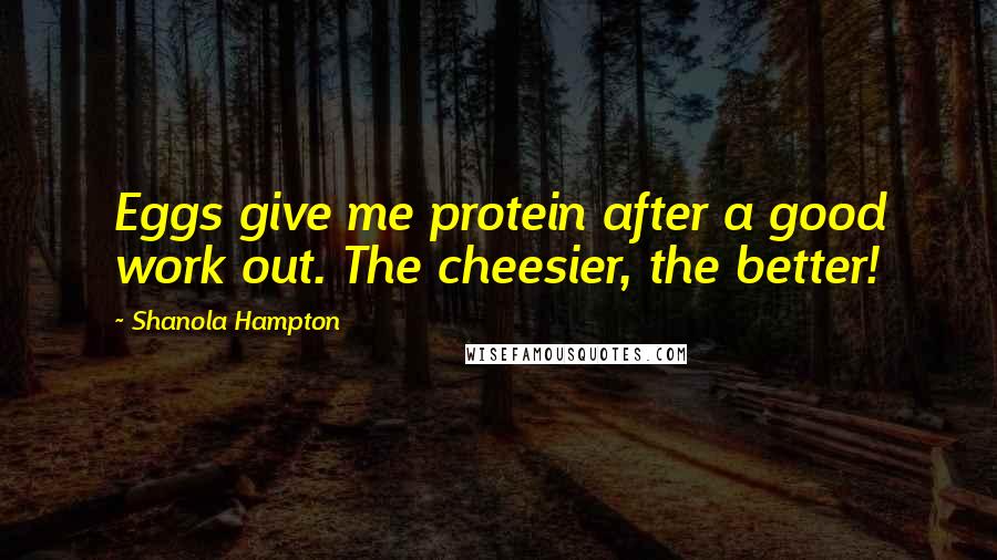 Shanola Hampton Quotes: Eggs give me protein after a good work out. The cheesier, the better!
