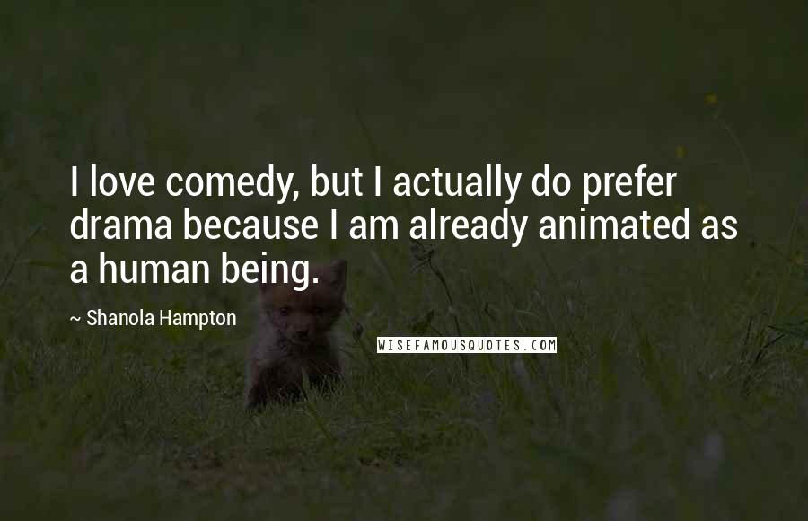 Shanola Hampton Quotes: I love comedy, but I actually do prefer drama because I am already animated as a human being.