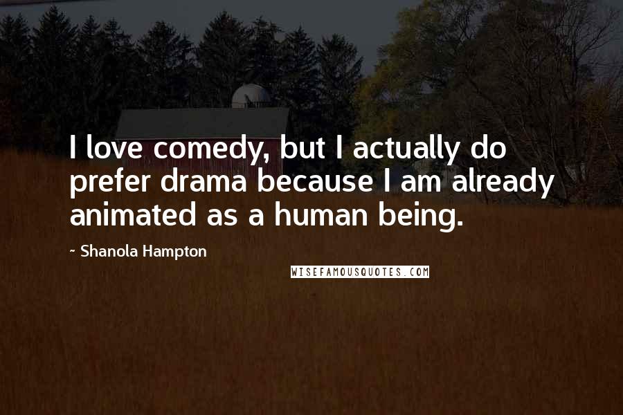 Shanola Hampton Quotes: I love comedy, but I actually do prefer drama because I am already animated as a human being.