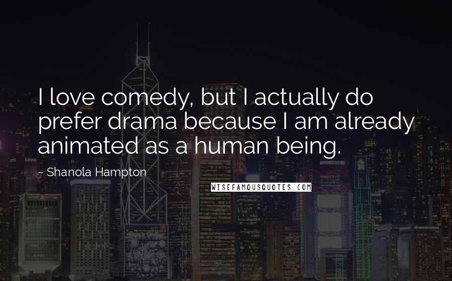 Shanola Hampton Quotes: I love comedy, but I actually do prefer drama because I am already animated as a human being.