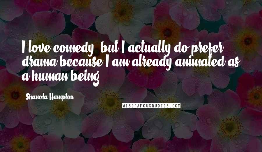 Shanola Hampton Quotes: I love comedy, but I actually do prefer drama because I am already animated as a human being.