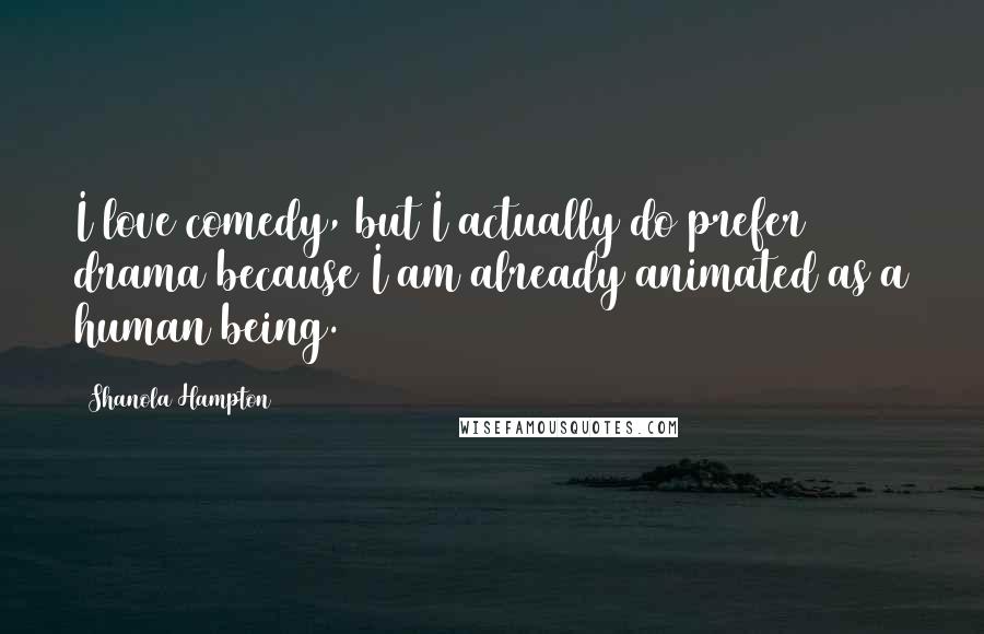 Shanola Hampton Quotes: I love comedy, but I actually do prefer drama because I am already animated as a human being.