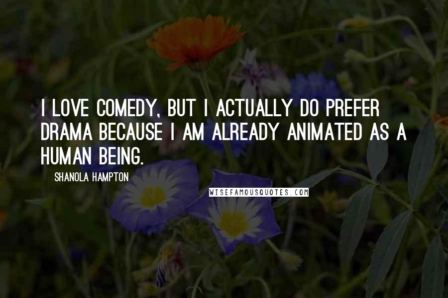 Shanola Hampton Quotes: I love comedy, but I actually do prefer drama because I am already animated as a human being.