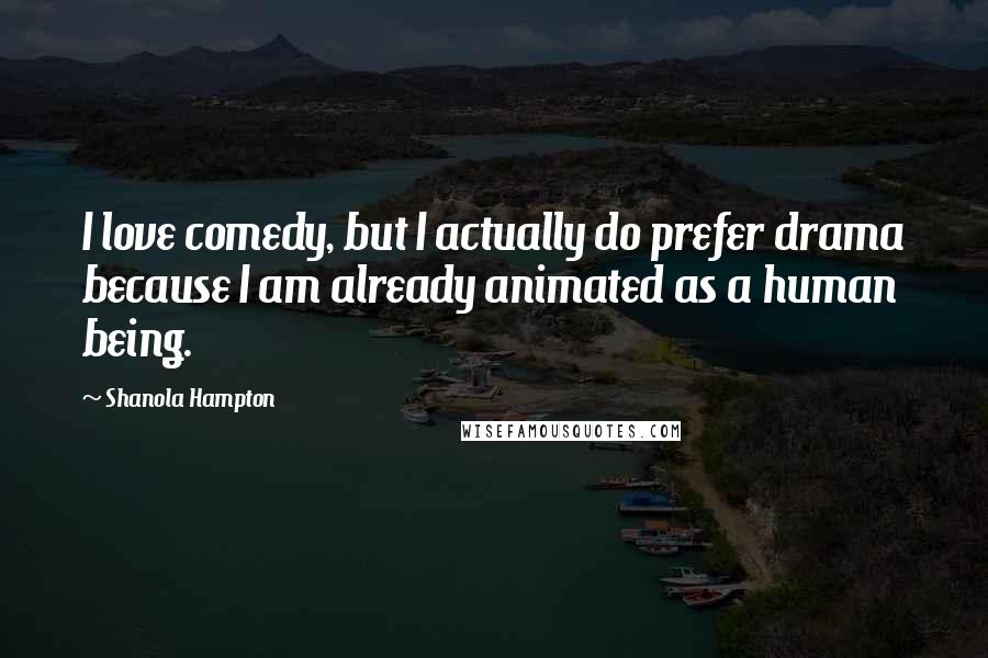 Shanola Hampton Quotes: I love comedy, but I actually do prefer drama because I am already animated as a human being.