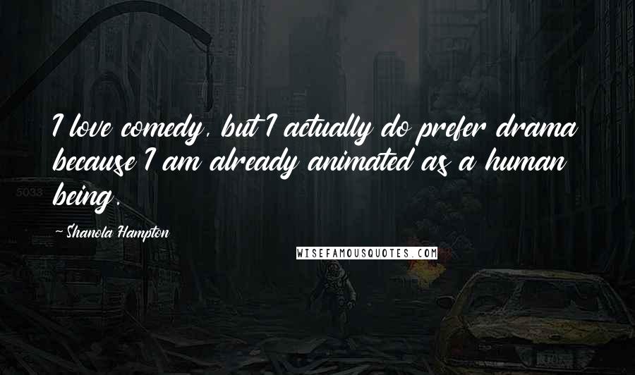 Shanola Hampton Quotes: I love comedy, but I actually do prefer drama because I am already animated as a human being.