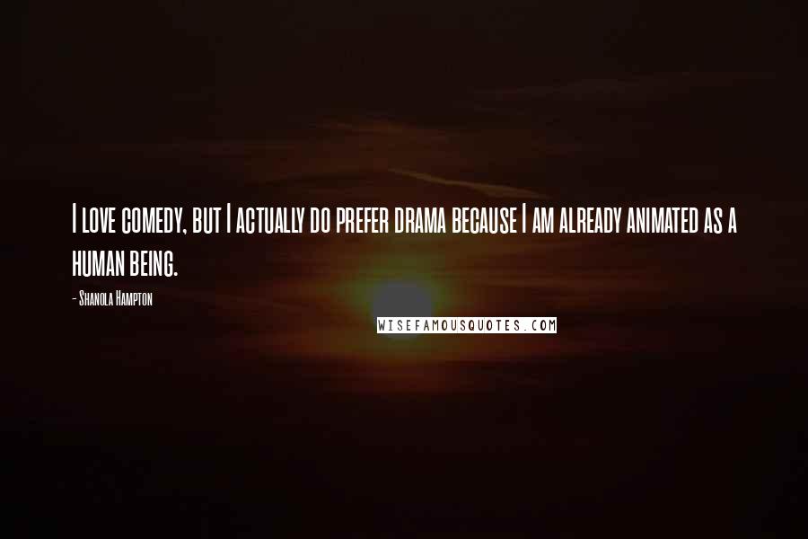 Shanola Hampton Quotes: I love comedy, but I actually do prefer drama because I am already animated as a human being.