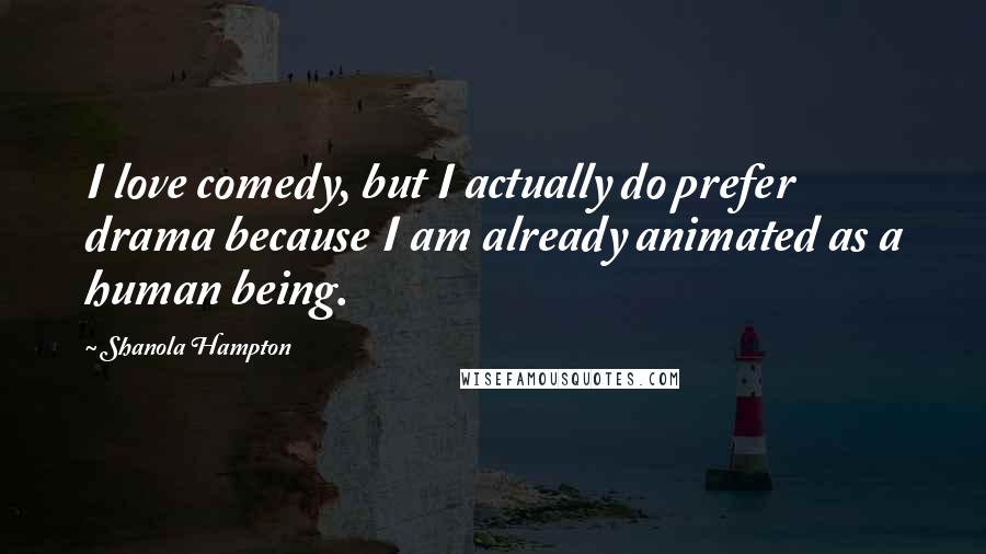 Shanola Hampton Quotes: I love comedy, but I actually do prefer drama because I am already animated as a human being.