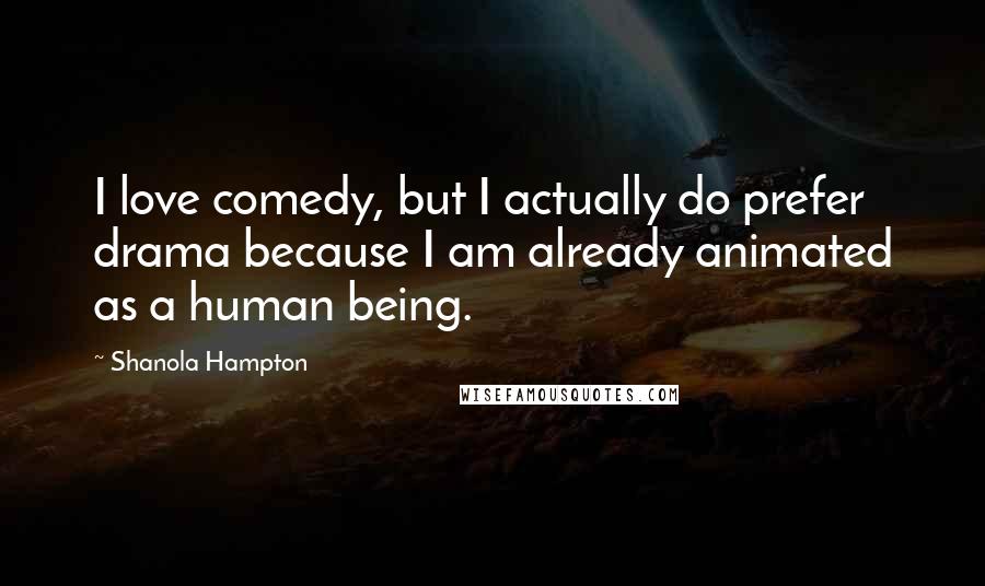 Shanola Hampton Quotes: I love comedy, but I actually do prefer drama because I am already animated as a human being.