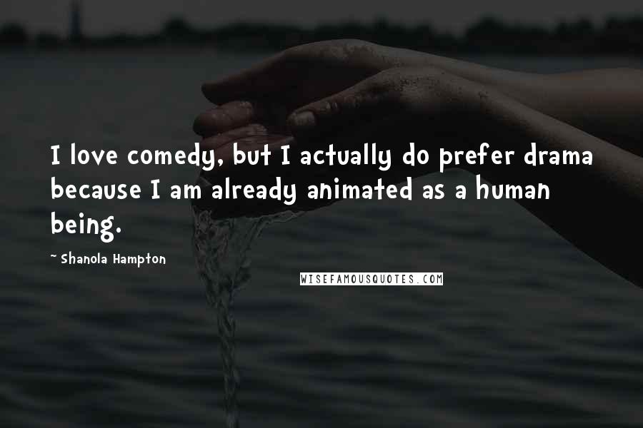 Shanola Hampton Quotes: I love comedy, but I actually do prefer drama because I am already animated as a human being.