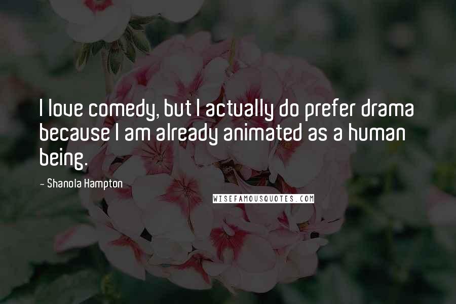 Shanola Hampton Quotes: I love comedy, but I actually do prefer drama because I am already animated as a human being.