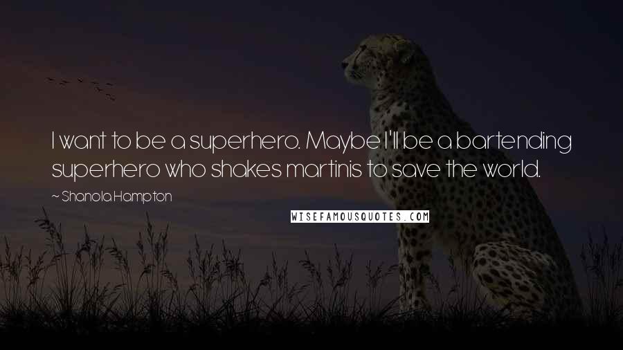 Shanola Hampton Quotes: I want to be a superhero. Maybe I'll be a bartending superhero who shakes martinis to save the world.