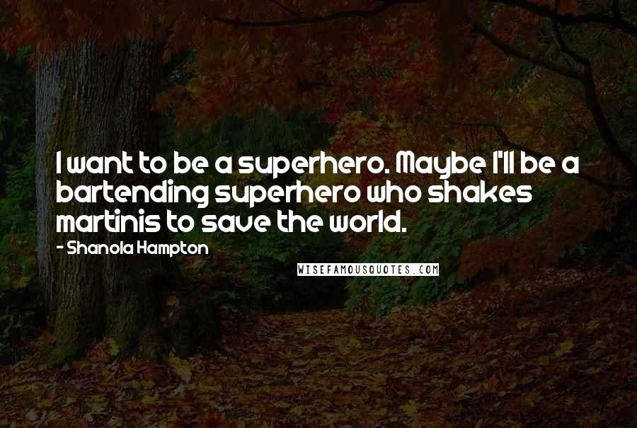 Shanola Hampton Quotes: I want to be a superhero. Maybe I'll be a bartending superhero who shakes martinis to save the world.