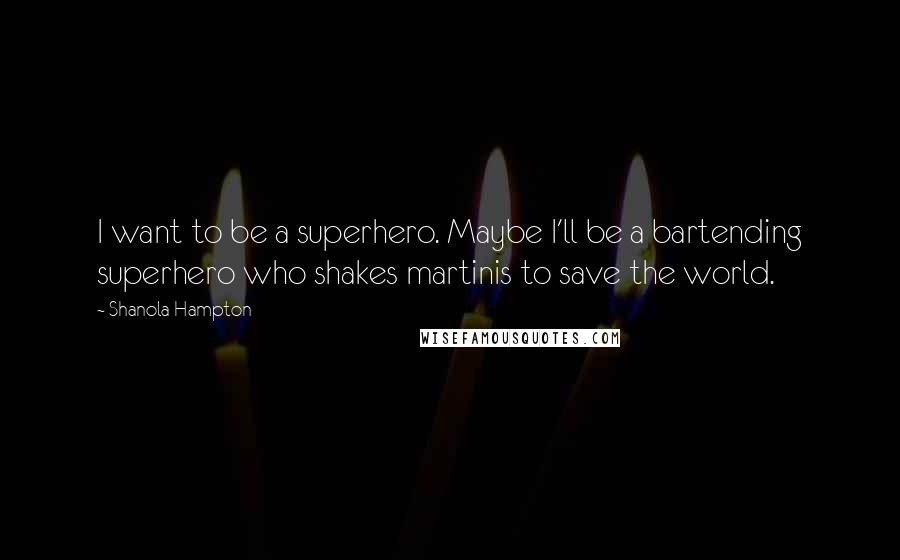 Shanola Hampton Quotes: I want to be a superhero. Maybe I'll be a bartending superhero who shakes martinis to save the world.