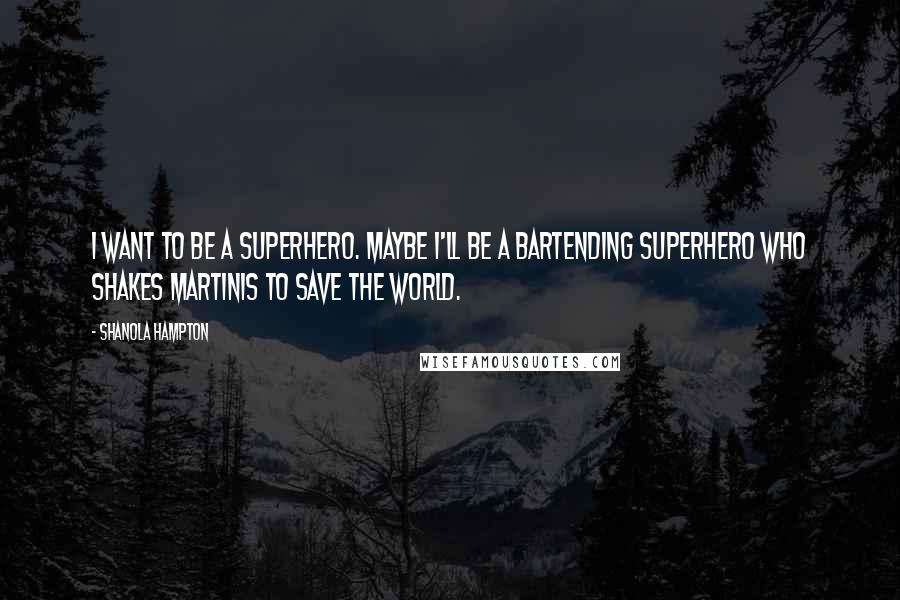 Shanola Hampton Quotes: I want to be a superhero. Maybe I'll be a bartending superhero who shakes martinis to save the world.