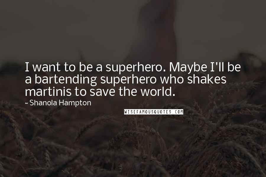 Shanola Hampton Quotes: I want to be a superhero. Maybe I'll be a bartending superhero who shakes martinis to save the world.