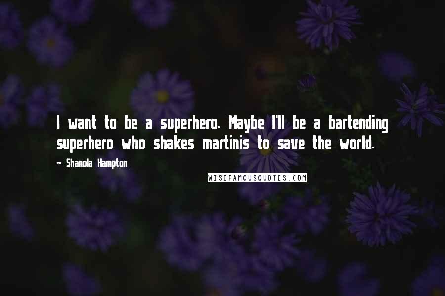 Shanola Hampton Quotes: I want to be a superhero. Maybe I'll be a bartending superhero who shakes martinis to save the world.