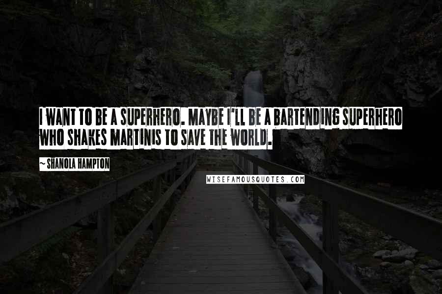 Shanola Hampton Quotes: I want to be a superhero. Maybe I'll be a bartending superhero who shakes martinis to save the world.