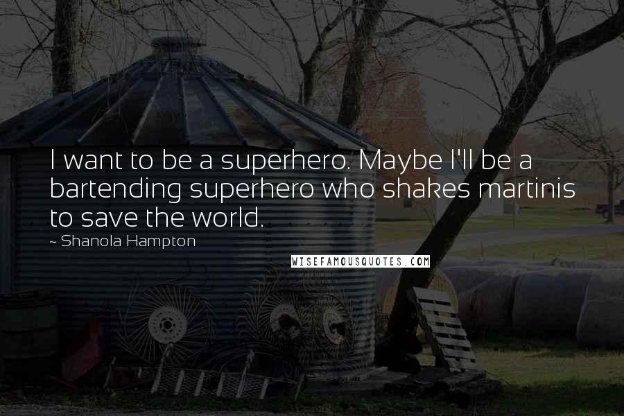 Shanola Hampton Quotes: I want to be a superhero. Maybe I'll be a bartending superhero who shakes martinis to save the world.